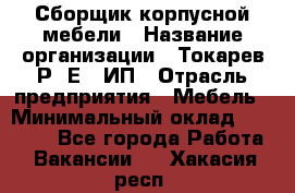 Сборщик корпусной мебели › Название организации ­ Токарев Р. Е., ИП › Отрасль предприятия ­ Мебель › Минимальный оклад ­ 40 000 - Все города Работа » Вакансии   . Хакасия респ.